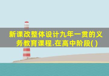 新课改整体设计九年一贯的义务教育课程.在高中阶段( )
